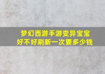 梦幻西游手游变异宝宝好不好刷新一次要多少钱