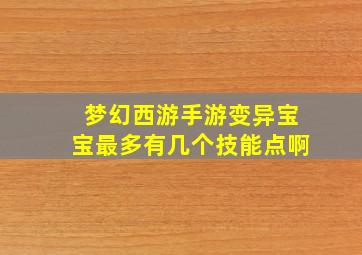 梦幻西游手游变异宝宝最多有几个技能点啊