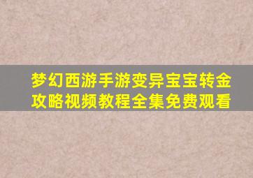 梦幻西游手游变异宝宝转金攻略视频教程全集免费观看