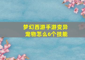 梦幻西游手游变异宠物怎么6个技能