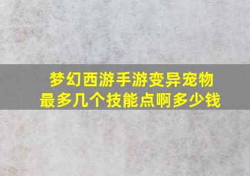 梦幻西游手游变异宠物最多几个技能点啊多少钱