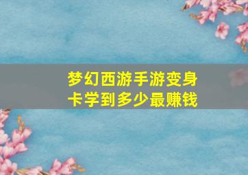 梦幻西游手游变身卡学到多少最赚钱