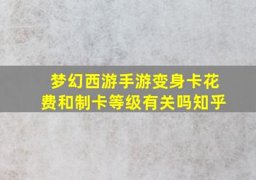 梦幻西游手游变身卡花费和制卡等级有关吗知乎