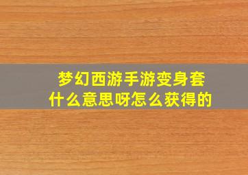 梦幻西游手游变身套什么意思呀怎么获得的