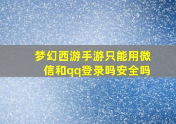 梦幻西游手游只能用微信和qq登录吗安全吗