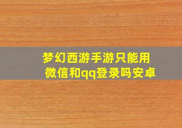 梦幻西游手游只能用微信和qq登录吗安卓