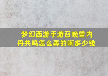 梦幻西游手游召唤兽内丹共鸣怎么弄的啊多少钱