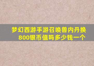 梦幻西游手游召唤兽内丹换800银币值吗多少钱一个