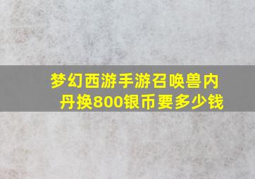 梦幻西游手游召唤兽内丹换800银币要多少钱