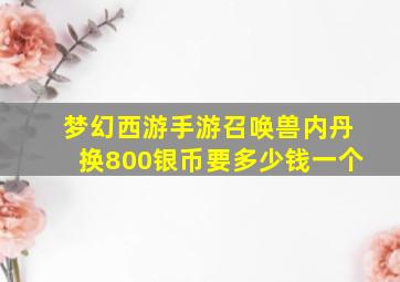 梦幻西游手游召唤兽内丹换800银币要多少钱一个