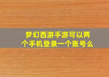 梦幻西游手游可以两个手机登录一个账号么