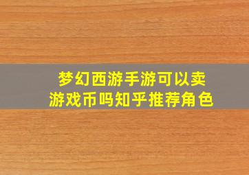 梦幻西游手游可以卖游戏币吗知乎推荐角色