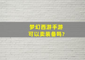 梦幻西游手游可以卖装备吗?