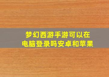 梦幻西游手游可以在电脑登录吗安卓和苹果