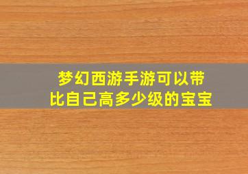 梦幻西游手游可以带比自己高多少级的宝宝