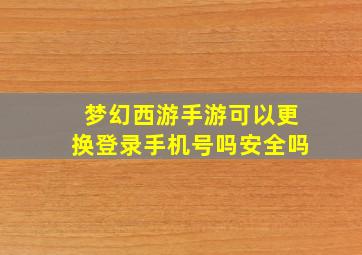 梦幻西游手游可以更换登录手机号吗安全吗