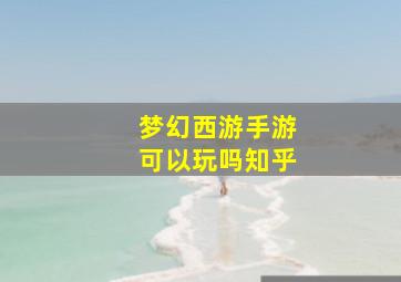 梦幻西游手游可以玩吗知乎