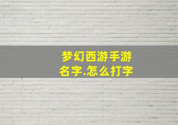 梦幻西游手游名字.怎么打字