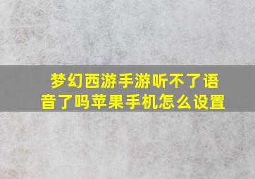 梦幻西游手游听不了语音了吗苹果手机怎么设置