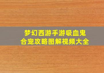 梦幻西游手游吸血鬼合宠攻略图解视频大全