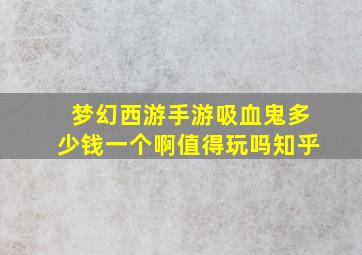 梦幻西游手游吸血鬼多少钱一个啊值得玩吗知乎