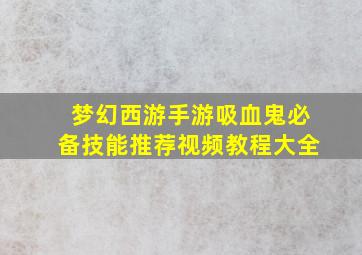 梦幻西游手游吸血鬼必备技能推荐视频教程大全