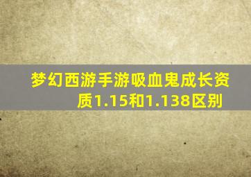 梦幻西游手游吸血鬼成长资质1.15和1.138区别