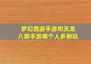 梦幻西游手游和天龙八部手游哪个人多耐玩