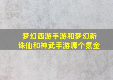 梦幻西游手游和梦幻新诛仙和神武手游哪个氪金