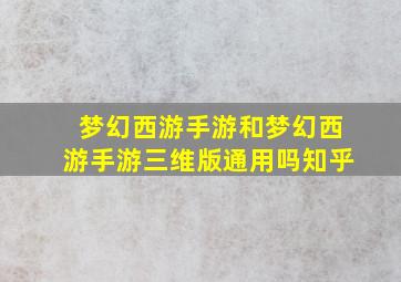 梦幻西游手游和梦幻西游手游三维版通用吗知乎