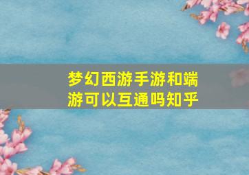 梦幻西游手游和端游可以互通吗知乎