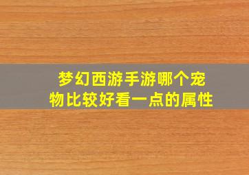 梦幻西游手游哪个宠物比较好看一点的属性