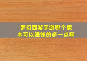 梦幻西游手游哪个版本可以赚钱的多一点啊