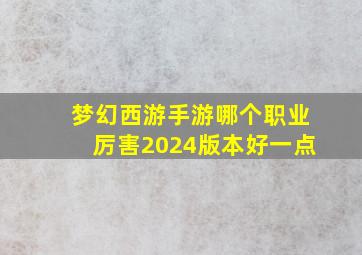 梦幻西游手游哪个职业厉害2024版本好一点