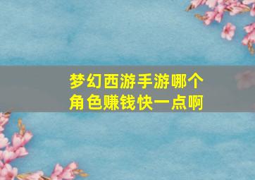 梦幻西游手游哪个角色赚钱快一点啊