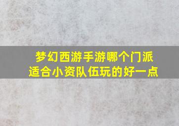 梦幻西游手游哪个门派适合小资队伍玩的好一点