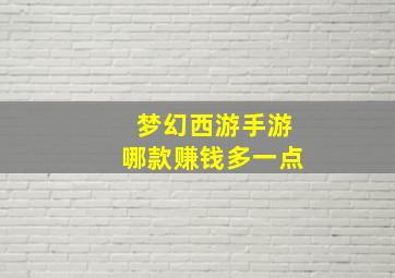 梦幻西游手游哪款赚钱多一点