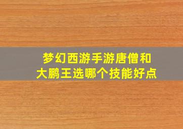 梦幻西游手游唐僧和大鹏王选哪个技能好点