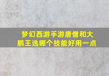 梦幻西游手游唐僧和大鹏王选哪个技能好用一点