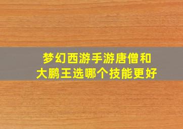 梦幻西游手游唐僧和大鹏王选哪个技能更好