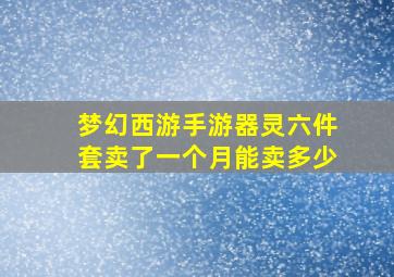 梦幻西游手游器灵六件套卖了一个月能卖多少