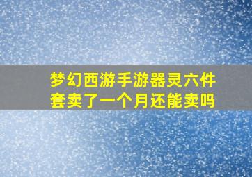 梦幻西游手游器灵六件套卖了一个月还能卖吗