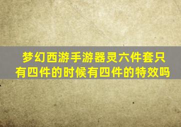 梦幻西游手游器灵六件套只有四件的时候有四件的特效吗