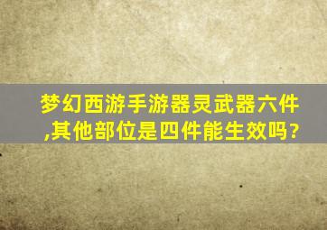 梦幻西游手游器灵武器六件,其他部位是四件能生效吗?