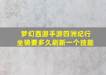 梦幻西游手游四洲纪行坐骑要多久刷新一个技能