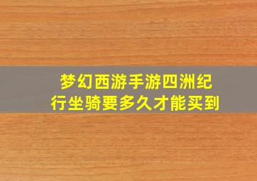 梦幻西游手游四洲纪行坐骑要多久才能买到