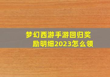 梦幻西游手游回归奖励明细2023怎么领