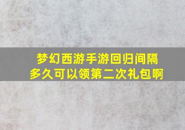 梦幻西游手游回归间隔多久可以领第二次礼包啊