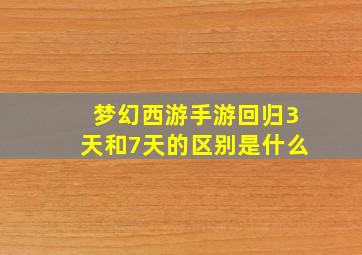 梦幻西游手游回归3天和7天的区别是什么