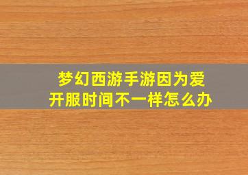 梦幻西游手游因为爱开服时间不一样怎么办